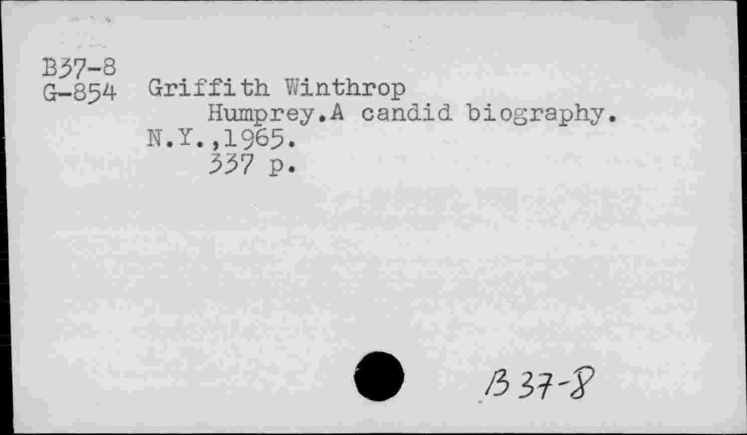 ﻿B57-S
G-854 Griffith Winthrop
Humprey.A candid biography. N.Y.,1965.
557 p.